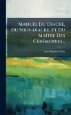 Manuel Du Diacre, Du Sous-diacre, Et Du MaÃ(R)tre Des CÃ(c)rÃ(c)monies...