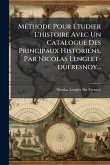 MÃ(c)thode Pour Ã&#137;tudier L'histoire Avec Un Catalogue Des Principaux Historiens, Par Nicolas Lenglet-dufresnoy...