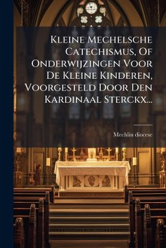 Cover Kleine Mechelsche Catechismus, Of Onderwijzingen Voor De Kleine Kinderen, Voorgesteld Door Den Kardinaal Sterckx...