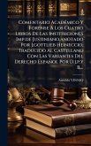 Comentario AcadÃ(c)mico Y Forense A Los Cuatro Libros De Las Instituciones Imp.de Justiniano, anotado Por J.gottlieb Heineccio, Traducido Al Castellano Con Las Variantes Del Derecho Español Por D.j.p.y B....