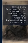 Daemonurgia Theologice Expensa, Seu De Potestate Daemonum In Rebus Humanis, Deque Potestate In Daemones A Christo Ecclesiae Relicta... Daemonurgia Theologice Expensa, Seu De Potestate Daemonum In Rebus Humanis, Deque Potestate In Daemones A Christo Ecclesiae Relicta...