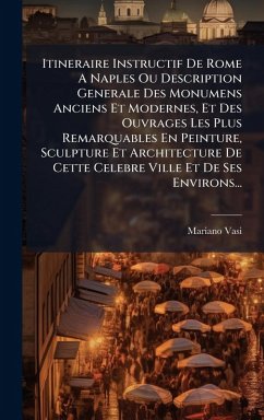 Itineraire Instructif De Rome A Naples Ou Description Generale Des Monumens Anciens Et Modernes, Et Des Ouvrages Les Plus Remarquables En Peinture, Sculpture Et Architecture De Cette Celebre Ville Et De Ses Environs... - Vasi, Mariano