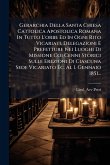 Gerarchia Della Santa Chiesa Cattolica Apostolica Romana In Tutto L'orbe Ed In Ogni Rito Vicariati, Delegazioni E Prefetture Nei Luoghi Di Missione Coi Cenni Storici Sulle Erezioni Di Ciascuna Sede Vicariato Ec. Al 1. Gennaio 1851...