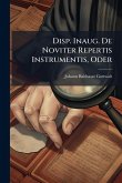 Disp. Inaug. De Noviter Repertis Instrumentis, Oder Disp. Inaug. De Noviter Repertis Instrumentis, Oder