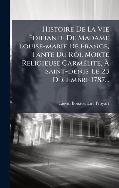 Histoire De La Vie Ã‰difiante De Madame Louise-marie De France, Tante Du Roi, Morte Religieuse CarmÃ(c)lite, Ã€ Saint-denis, Le 23 DÃ(c)cembre 1787... - Proyart, Liã(c)Vin Bonaventure