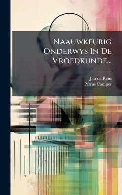 Naauwkeurig Onderwys In De Vroedkunde... - Reus, Jan De; Camper, Petrus