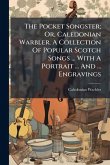 The Pocket Songster; Or, Caledonian Warbler. A Collection Of Popular Scotch Songs ... With A Portrait ... And ... Engravings