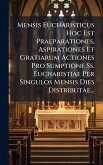 Mensis Eucharisticus Hoc Est Praeparationes, Aspirationes Et Gratiarum Actiones Pro Sumptione Ss. Eucharistiae Per Singulos Mensis Dies Distributae...