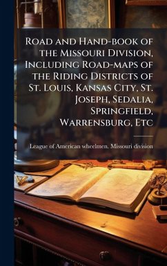 Road and Hand-book of the Missouri Division, Including Road-maps of the Riding Districts of St. Louis, Kansas City, St. Joseph, Sedalia, Springfield, Warrensburg, Etc