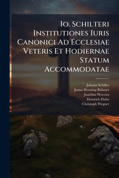 Io. Schilteri Institutiones Iuris Canonici Ad Ecclesiae Veteris Et Hodiernae Statum Accommodatae - Schilter, Johann; Weccius, Joachim Io. Schilteri Institutiones Iuris Canonici Ad Ecclesiae Veteris Et Hodiernae Statum Accommodatae - Schilter, Johann; Weccius, Joachim