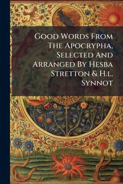 Good Words From The Apocrypha, Selected And Arranged By Hesba Stretton & H.l. Synnot - Anonymous