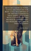 McClure's American Horse, Cattle and Sheep Doctor; Being a Full Description of the Diseases Common to These Animals, Together With a Complete List and Method of Administering the Medicines Required in Their Treatment