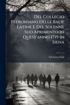 Del Collegio Petroniano Delle Balie Latine E Del Solenne Suo Aprimento In Quest'anno 1719 In Siena - Gigli, Girolamo