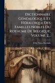 Dictionnaire GÃ(c)nÃ(c)alogique Et HÃ(c)raldique Des Familles Nobles Du Royaume De Belgique, Volume 2... Dictionnaire GÃ(c)nÃ(c)alogique Et HÃ(c)raldique Des Familles Nobles Du Royaume De Belgique, Volume 2...