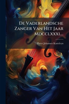 De Vaderlandsche Zanger Van Het Jaar Mdcclxxxi.... - Kasteleyn, Pieter Johannes De Vaderlandsche Zanger Van Het Jaar Mdcclxxxi.... - Kasteleyn, Pieter Johannes