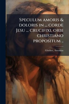 Cover Speculum amoris & doloris in ... corde Jesu ... crucifixi, orbi christiano propositum ..
