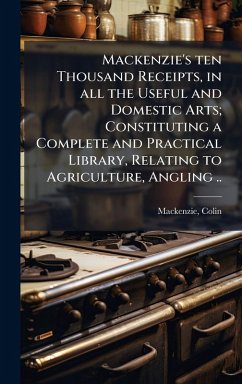 Cover Mackenzie's ten Thousand Receipts, in all the Useful and Domestic Arts; Constituting a Complete and Practical Library, Relating to Agriculture, Angling ..