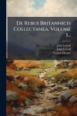 De Rebus Britannicis Collectanea, Volume 3... De Rebus Britannicis Collectanea, Volume 3...