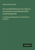 Die Geschichtsliteratur der Juden in Druckwerken und Handschriften, zusammengestellt Die Geschichtsliteratur der Juden in Druckwerken und Handschriften, zusammengestellt