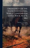 Ordinances of the State Convention, Which Convened in Little Rock, May 6, 1861 Ordinances of the State Convention, Which Convened in Little Rock, May 6, 1861