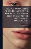 Photographic Atlas of the Diseases of the Skin With Descriptive Text, and a Treatise on Cutaneous Therapeutics Photographic Atlas of the Diseases of the Skin With Descriptive Text, and a Treatise on Cutaneous Therapeutics