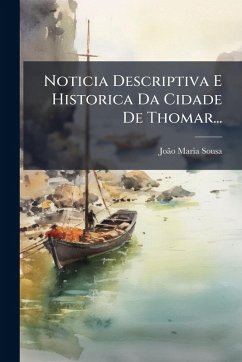 Noticia Descriptiva E Historica Da Cidade De Thomar... - Sousa, Joã£o Maria