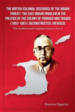 The British Colonial Discourse of the Indian Threat/ the East Indian Problem in the Politics of the Colony of Trinidad and Tobago (1953-1961), Deconstructed (Revised) - Figueira, Daurius