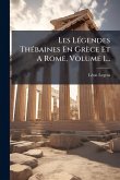 Les LÃ(c)gendes ThÃ(c)baines En Grèce Et A Rome, Volume 1... Les LÃ(c)gendes ThÃ(c)baines En Grèce Et A Rome, Volume 1...
