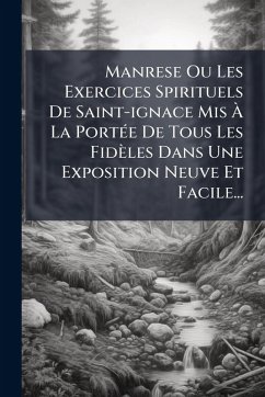 Manrese Ou Les Exercices Spirituels De Saint-ignace Mis Ã€ La PortÃ(c)e De Tous Les Fidèles Dans Une Exposition Neuve Et Facile... - Anonymous