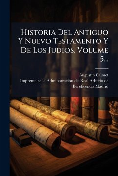 Historia Del Antiguo Y Nuevo Testamento Y De Los Judios, Volume 5... - ((O S B )), Augustin Calmet