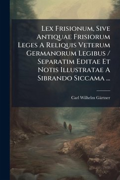 Cover Lex Frisionum, Sive Antiquae Frisiorum Leges A Reliquis Veterum Germanorum Legibus / Separatim Editae Et Notis Illustratae A Sibrando Siccama ...