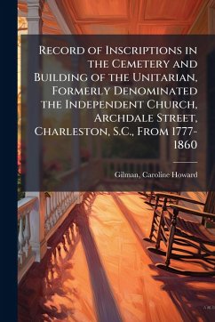 Cover Record of Inscriptions in the Cemetery and Building of the Unitarian, Formerly Denominated the Independent Church, Archdale Street, Charleston, S.C., From 1777-1860