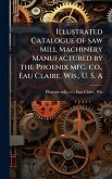 Illustrated Catalogue of saw Mill Machinery Manufactured by the Phoenix mfg. co., Eau Claire, Wis., U. S. A