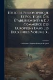 Histoire Philosophique Et Politique Des Ã‰tablissements & Du Commerce Des EuropÃ(c)ens Dans Les Deux Indes, Volume 3...