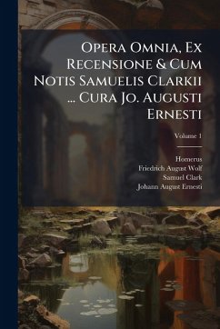 Opera Omnia, Ex Recensione & Cum Notis Samuelis Clarkii ... Cura Jo. Augusti Ernesti - Clark, Samuel
