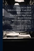 Catalogus Der Bibliotheek Van Het Bataviaasch Genootschap Van Kunsten En Wetenschappen... Catalogus Der Bibliotheek Van Het Bataviaasch Genootschap Van Kunsten En Wetenschappen...