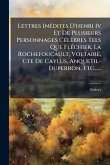 Lettres InÃ(c)dites D'henri Iv Et De Plusieurs Personnages CÃ(c)lèbres Tels Que FlÃ(c)chier, La Rochefoucault, Voltaire, Cte De Caylus, Anquetil-duperron, Etc......