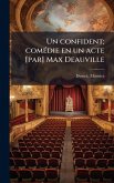 Un confident; comÃ(c)die en un acte [par] Max Deauville
