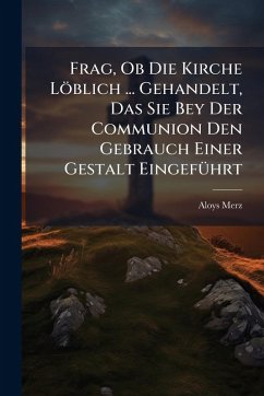 Cover Frag, Ob Die Kirche Löblich ... Gehandelt, Das Sie Bey Der Communion Den Gebrauch Einer Gestalt EingefÃ1/4hrt