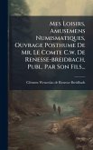 Mes Loisirs, Amusemens Numismatiques, Ouvrage Posthume De Mr. Le Comte C.w. De Renesse-breidbach, Publ. Par Son Fils...