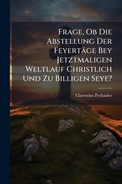 Cover Frage, Ob Die Abstellung Der FeyertÃ¤ge Bey Jetztmaligen Weltlauf Christlich Und Zu Billigen Seye?