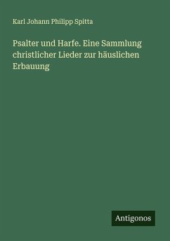 Psalter und Harfe. Eine Sammlung christlicher Lieder zur häuslichen Erbauung - Spitta, Karl Johann Philipp