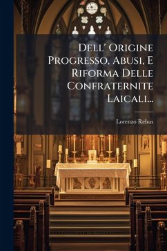 Dell' Origine Progresso, Abusi, E Riforma Delle Confraternite Laicali... - Rehus, Lorenzo
