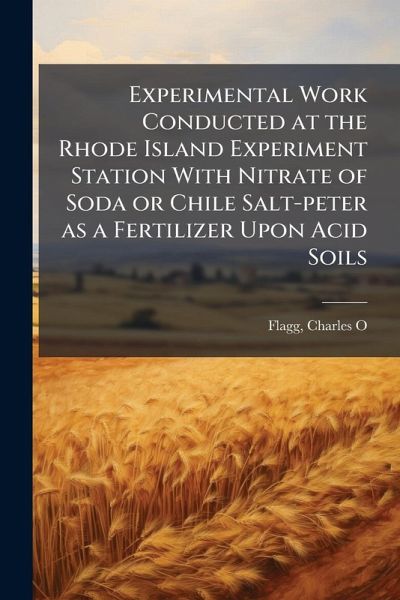 Experimental Work Conducted at the Rhode Island Experiment Station With Nitrate of Soda or Chile Salt-peter as a Fertilizer Upon Acid Soils Experimental Work Conducted at the Rhode Island Experiment Station With Nitrate of Soda or Chile Salt-peter as a Fertilizer Upon Acid Soils