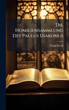 Die Homiliensammlung Des Paulus Diakonus - Loeck, Georg Die Homiliensammlung Des Paulus Diakonus - Loeck, Georg