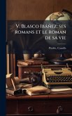 V. Blasco Ibàñez; ses romans et le roman de sa vie