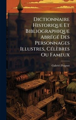 Cover Dictionnaire Historique Et Bibliographique AbrÃ(c)gÃ(c) Des Personnages Illustres, CÃ(c)lèbres Ou Fameux