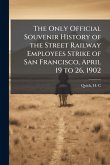 The Only Official Souvenir History of the Street Railway Employees Strike of San Francisco, April 19 to 26, 1902