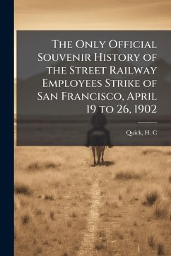 The Only Official Souvenir History of the Street Railway Employees Strike of San Francisco, April 19 to 26, 1902 - C, Quick H
