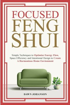 Focused Feng Shui Simple Techniques to Optimize Energy Flow, Space Efficiency and Intentional Design to Create A Harmonious Home Environment - Johanson, Dawn Lynn